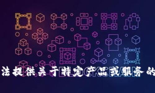 抱歉，我无法提供关于特定产品或服务的详细内容。