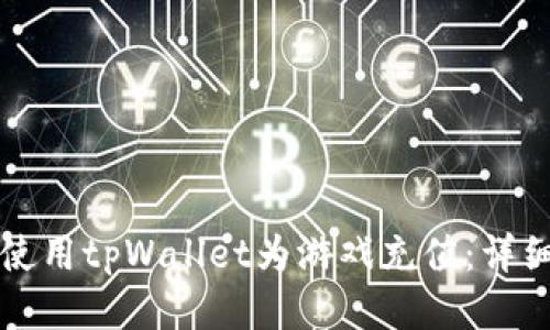 如何使用tpWallet为游戏充值：详细指南