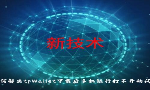 如何解决tpWallet下载后手机银行打不开的问题