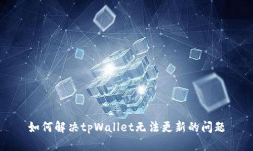 如何解决tpWallet无法更新的问题