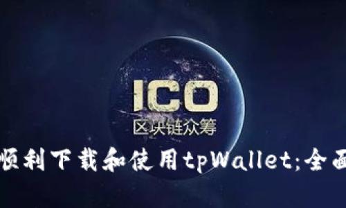 如何顺利下载和使用tpWallet：全面指南
