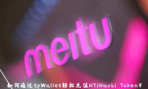 
如何通过tpWallet轻松充值HT（Huobi Token）