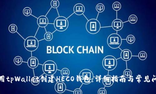 如何使用tpWallet创建HECO钱包：详细指南与常见问题解答