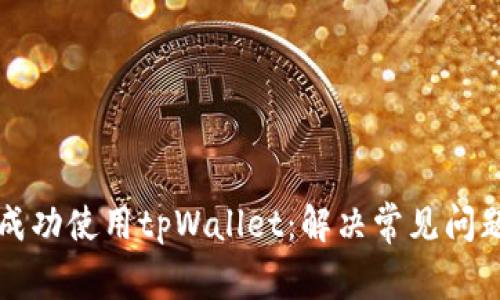 如何在国内成功使用tpWallet：解决常见问题与实用指南