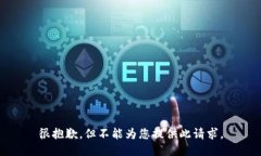很抱歉，但不能为您提供