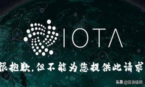 很抱歉，但不能为您提供此请求。