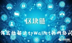 如何高效解决tpWallet的网络