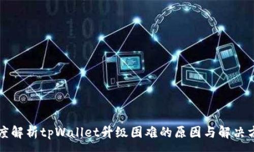 :

深度解析tpWallet升级困难的原因与解决方案