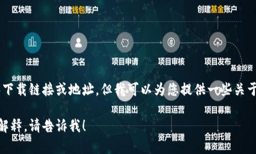 抱歉，我无法提供具体应用程序下载链接或地址。但我可以为您提供一些关于tpWallet的描述和相关信息。 

如果您有任何其他问题或需要解释，请告诉我！