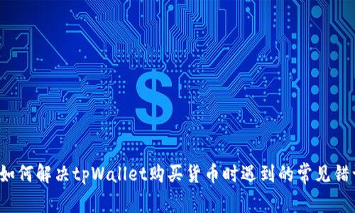 如何解决tpWallet购买货币时遇到的常见错误