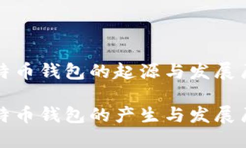 比特币钱包的起源与发展历程

比特币钱包的产生与发展历程