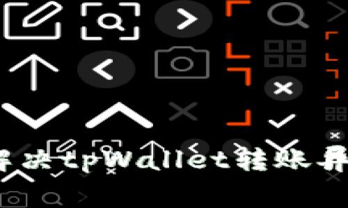 : 如何解决tpWallet转账异常问题？