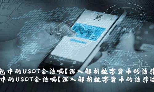 : 钱包中的USDT合法吗？深入解析数字货币的法律边界
钱包中的USDT合法吗？深入解析数字货币的法律边界